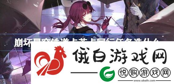 崩坏星穹铁道卡芙卡同行任务选择推荐