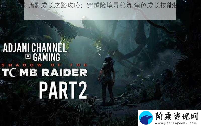 古墓丽影暗影成长之路攻略