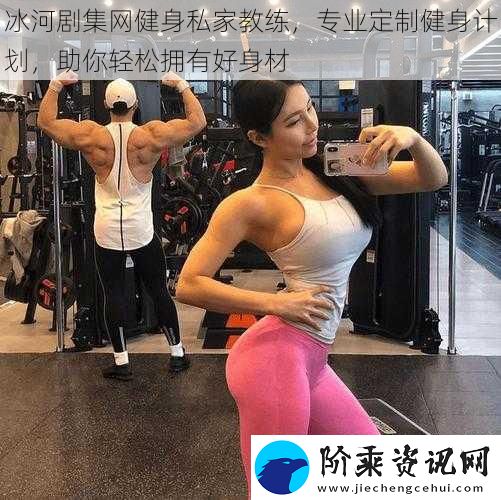 冰河剧集网健身私家教练