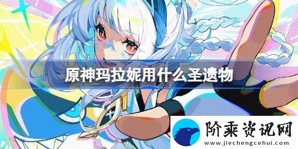 原神玛拉妮圣遗物怎么选择
