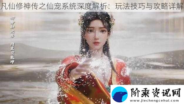 凡仙修神传之仙宠系统深度解析