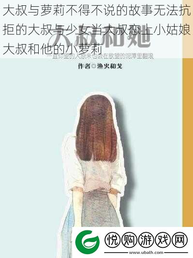 大叔与萝莉不得不说的故事无法抗拒的大叔与少女当大叔恋上小姑娘大叔和他的小萝莉