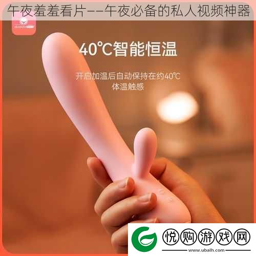 午夜羞羞看片——午夜必备的私人视频神器