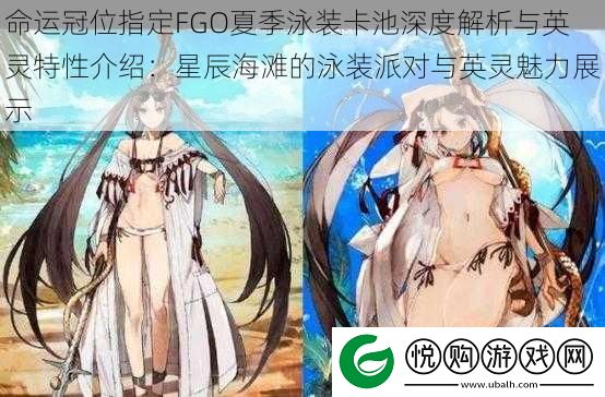 命运冠位指定FGO夏季泳装卡池深度解析与英灵特性介绍