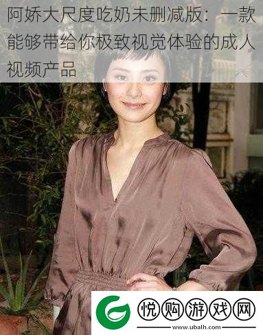 阿娇大尺度吃奶未删减版