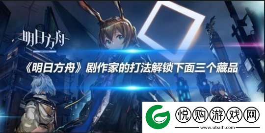 明日方舟剧作家的打法解锁下面三个藏品