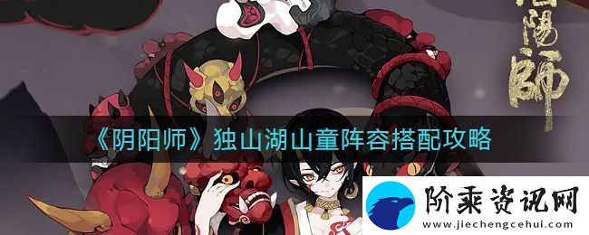 阴阳师独山湖山童阵容怎么搭配