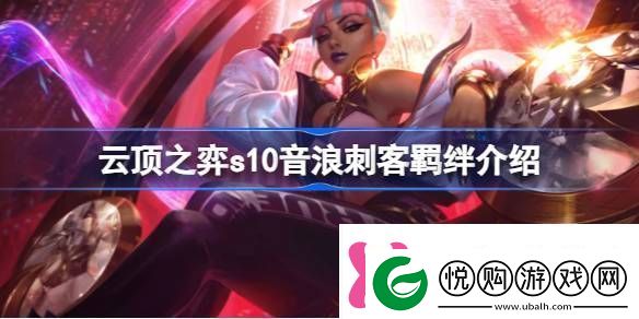 云顶之弈s10音浪刺客羁绊有什么用云顶之弈s10音浪刺客羁绊介绍