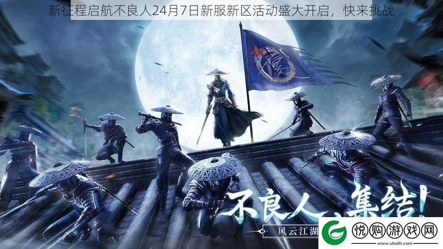 新征程启航不良人24月7日新服新区活动盛大开启