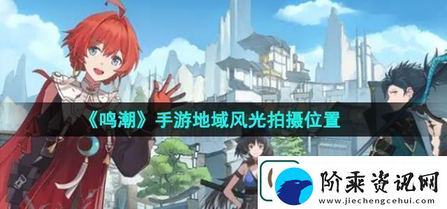 鸣潮手游地域风光拍摄位置