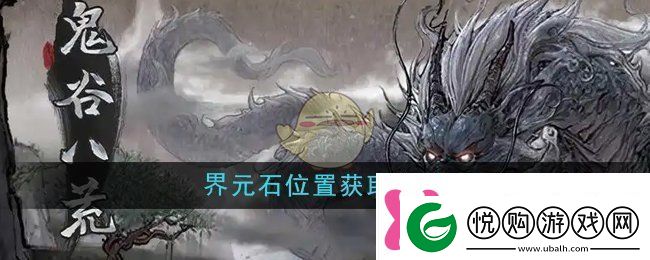 鬼谷八荒界元石位置怎么获取界元石位置获取方法