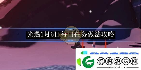 光遇1月6日每日任务做法攻略