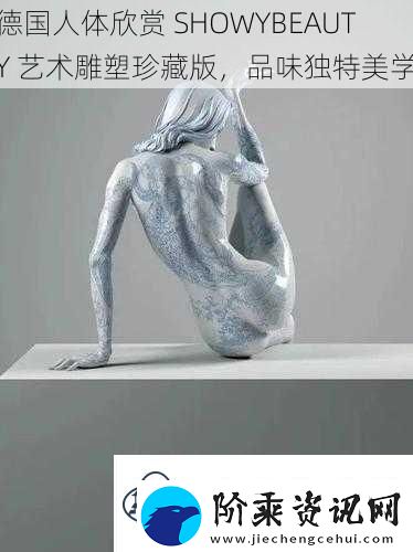 德国人体欣赏SHOWYBEAUTY艺术雕塑珍藏版品味独特美学