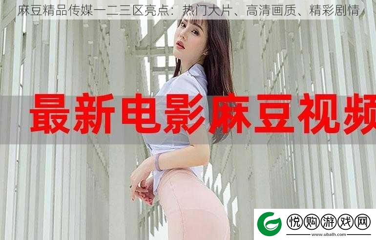 麻豆精品传媒一二三区亮点
