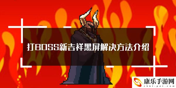 打BOSS新吉祥黑屏解决方法介绍：合成出更高级的物品