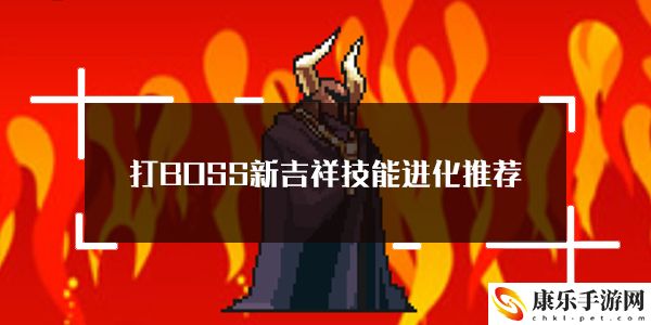 打BOSS新吉祥技能进化选择搭配推荐：攻略教你应对难题