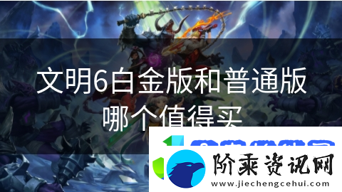 文明6白金版和普通版哪个值得买