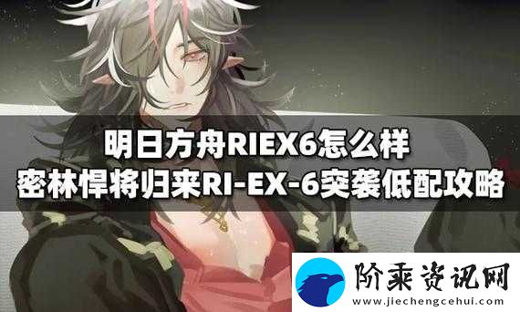 明日方舟RIEX6难关如何突破-密林悍将归来RI-EX-6突袭低配通关秘诀何在