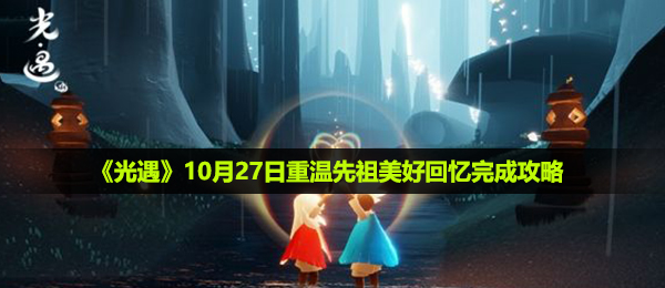 光遇10月27日重温先祖美好回忆怎么做-10月27日重温先祖美好回忆完成攻略
