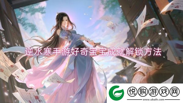 逆水寒手游好奇宝宝成就解锁方法-逆水寒手游好奇宝宝成就解锁一览
