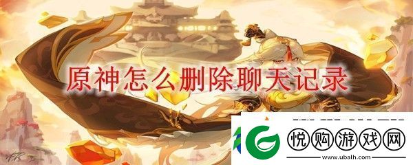原神怎样删除聊天记录-游戏进阶有效策略